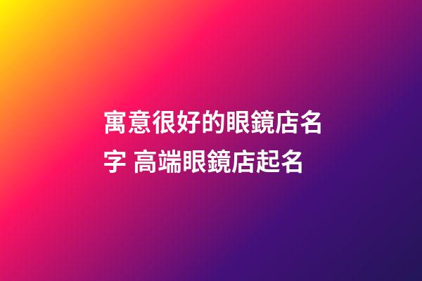 寓意很好的眼鏡店名字 高端眼鏡店起名-第1張-店鋪起名-玄機派